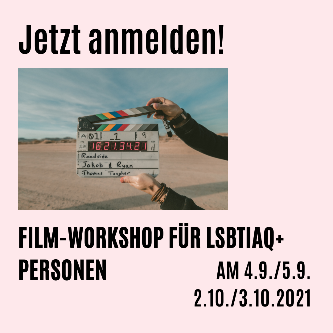 Einladung zu einem Film-Workshop für LSBTIAQ+ Personen. Das Bild hat einen leichten, rosafarbenen Hintergrund. Mittig des Bildes ist eine Fotografie von einer Kameraklappe, die von einem Menschen gehalten wird. Die Person mit der Kameraklappe steht in einer Landschaft, die öd und trocken aussieht, der Himmel ist blau und leicht bewölkt. Über der Fotografie steht groß: Jetzt anmelden! Darunter steht geschrieben: Film-Workshop für LSBTIAQ+ Personen, am 4.9./5.09. und am 2.10./ 3.10.2021.
